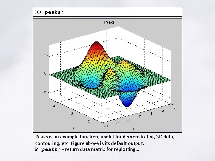 >> peaks; Peaks is an example function, useful for demonstrating 3 D data, contouring, >> peaks; Peaks is an example function, useful for demonstrating 3 D data, contouring,
