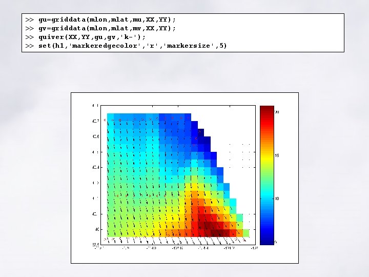 >> >> gu=griddata(mlon, mlat, mu, XX, YY); gv=griddata(mlon, mlat, mv, XX, YY); quiver(XX, YY, >> >> gu=griddata(mlon, mlat, mu, XX, YY); gv=griddata(mlon, mlat, mv, XX, YY); quiver(XX, YY,