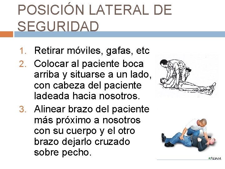 POSICIÓN LATERAL DE SEGURIDAD 1. Retirar móviles, gafas, etc 2. Colocar al paciente boca
