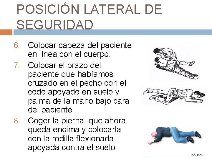 POSICIÓN LATERAL DE SEGURIDAD Colocar cabeza del paciente en línea con el cuerpo. 7.