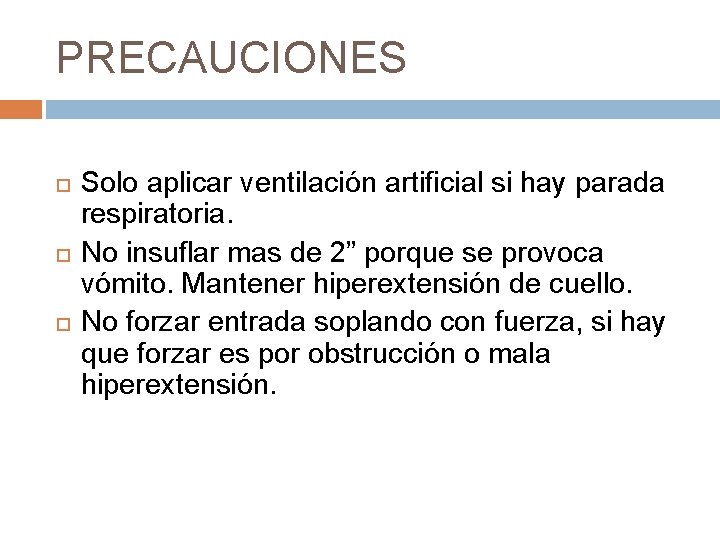 PRECAUCIONES Solo aplicar ventilación artificial si hay parada respiratoria. No insuflar mas de 2”