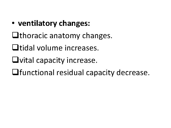  • ventilatory changes: qthoracic anatomy changes. qtidal volume increases. qvital capacity increase. qfunctional