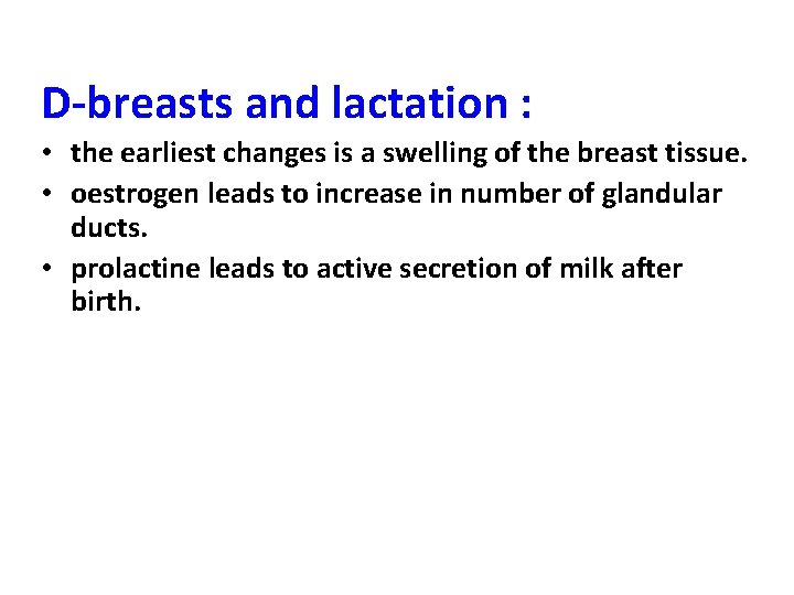 D-breasts and lactation : • the earliest changes is a swelling of the breast