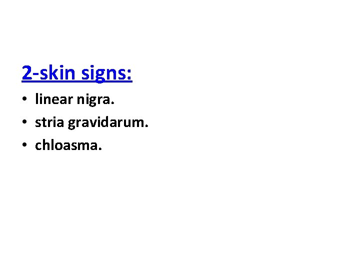 2 -skin signs: • linear nigra. • stria gravidarum. • chloasma. 