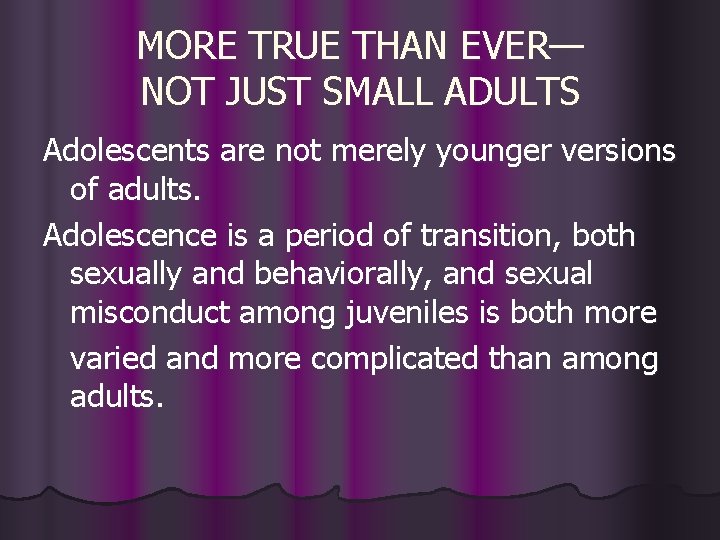 MORE TRUE THAN EVER— NOT JUST SMALL ADULTS Adolescents are not merely younger versions