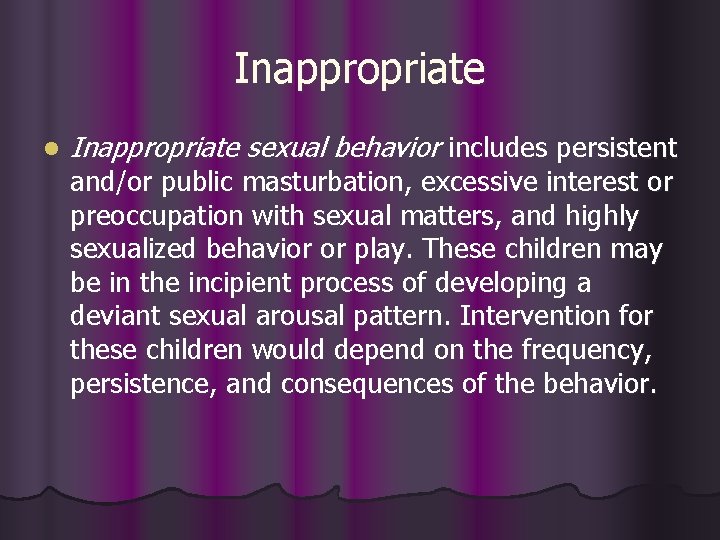 Inappropriate l Inappropriate sexual behavior includes persistent and/or public masturbation, excessive interest or preoccupation