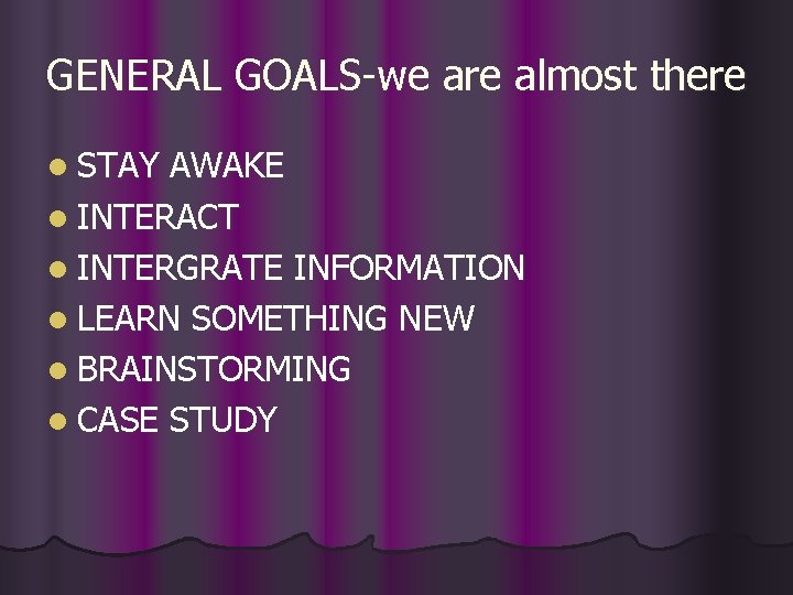 GENERAL GOALS-we are almost there l STAY AWAKE l INTERACT l INTERGRATE INFORMATION l