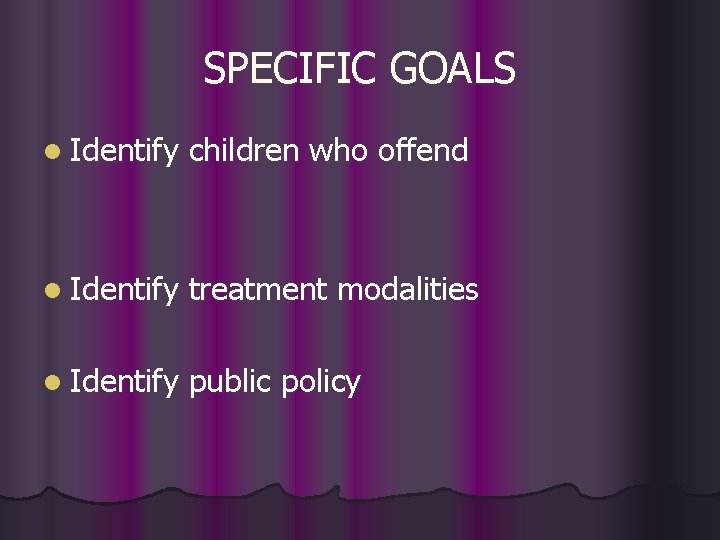 SPECIFIC GOALS l Identify children who offend l Identify treatment modalities l Identify public