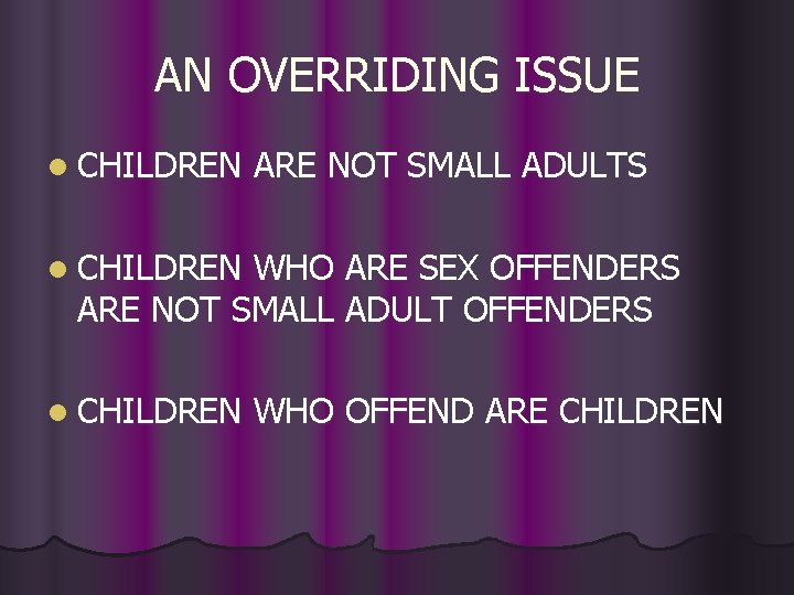 AN OVERRIDING ISSUE l CHILDREN ARE NOT SMALL ADULTS l CHILDREN WHO ARE SEX