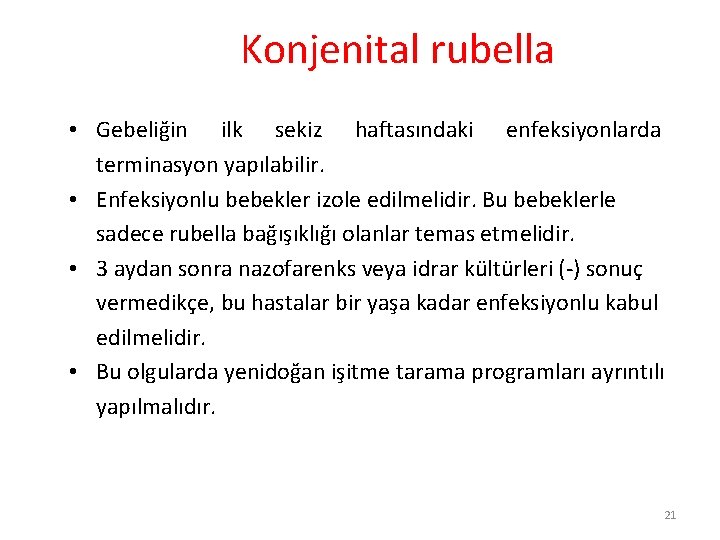 Konjenital rubella • Gebeliğin ilk sekiz haftasındaki enfeksiyonlarda terminasyon yapılabilir. • Enfeksiyonlu bebekler izole