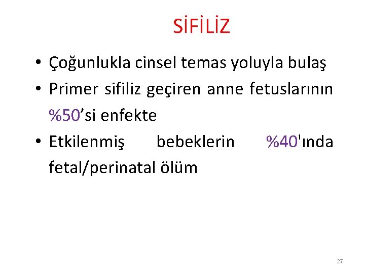 SİFİLİZ • Çoğunlukla cinsel temas yoluyla bulaş • Primer sifiliz geçiren anne fetuslarının %50’si