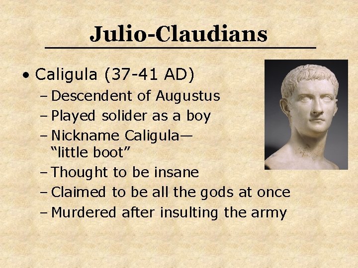 Julio-Claudians • Caligula (37 -41 AD) – Descendent of Augustus – Played solider as