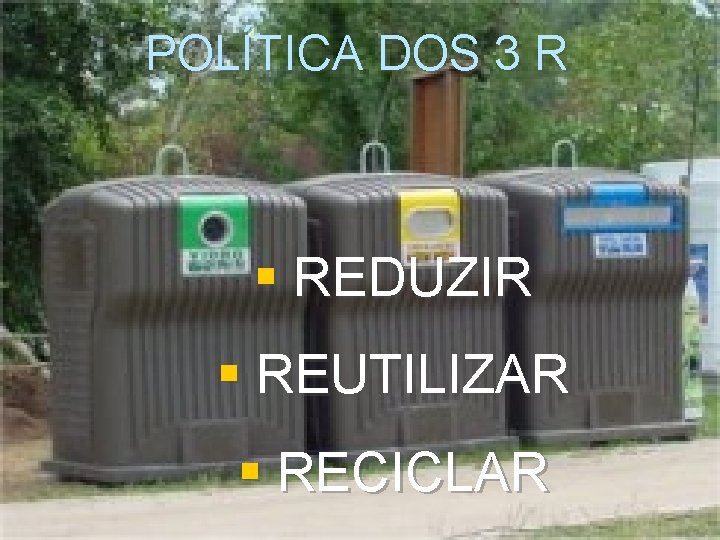 POLÍTICA DOS 3 R § REDUZIR § REUTILIZAR § RECICLAR 