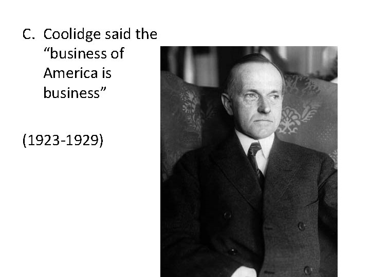 C. Coolidge said the “business of America is business” (1923 -1929) 