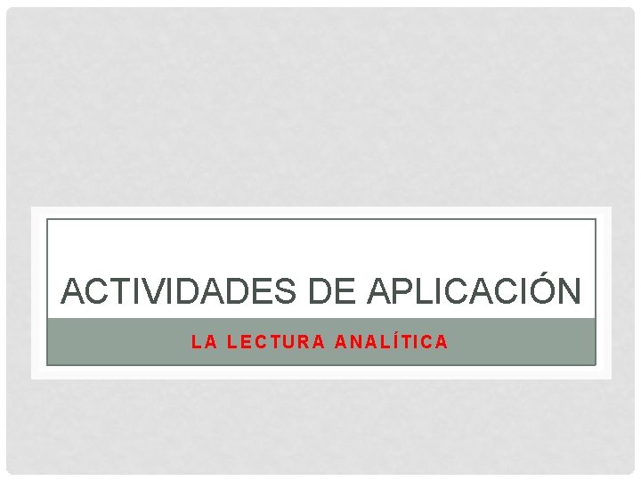 ACTIVIDADES DE APLICACIÓN LA LECTURA ANALÍTICA 