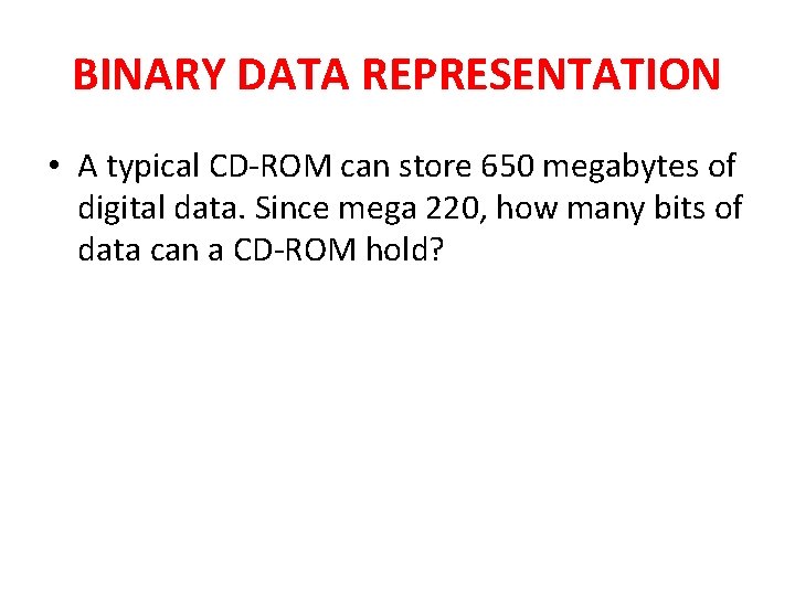 BINARY DATA REPRESENTATION • A typical CD-ROM can store 650 megabytes of digital data. BINARY DATA REPRESENTATION • A typical CD-ROM can store 650 megabytes of digital data.