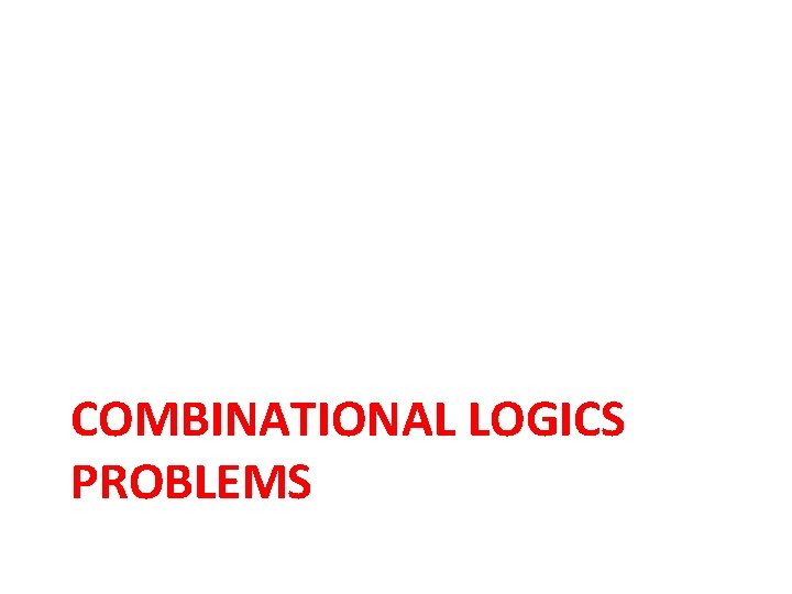 COMBINATIONAL LOGICS PROBLEMS COMBINATIONAL LOGICS PROBLEMS