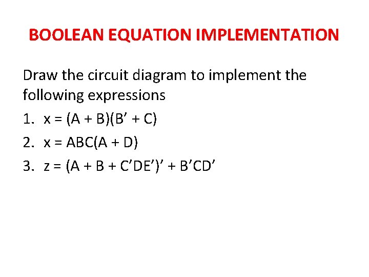 BOOLEAN EQUATION IMPLEMENTATION Draw the circuit diagram to implement the following expressions 1. x BOOLEAN EQUATION IMPLEMENTATION Draw the circuit diagram to implement the following expressions 1. x