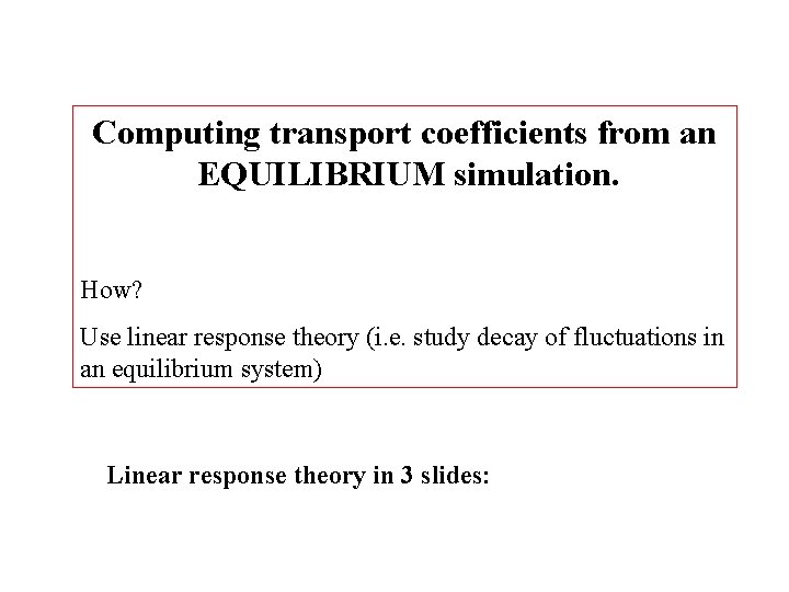 Computing transport coefficients from an EQUILIBRIUM simulation. How? Use linear response theory (i. e.
