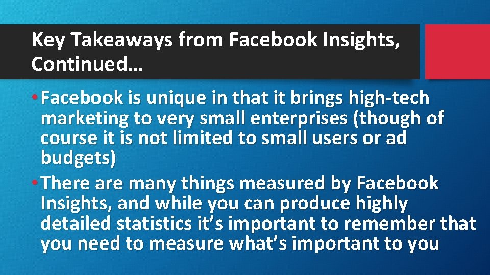 Key Takeaways from Facebook Insights, Continued… • Facebook is unique in that it brings