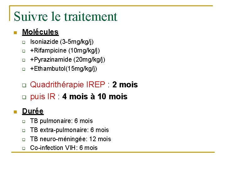 Suivre le traitement n Molécules q q q n Isoniazide (3 -5 mg/kg/j) +Rifampicine