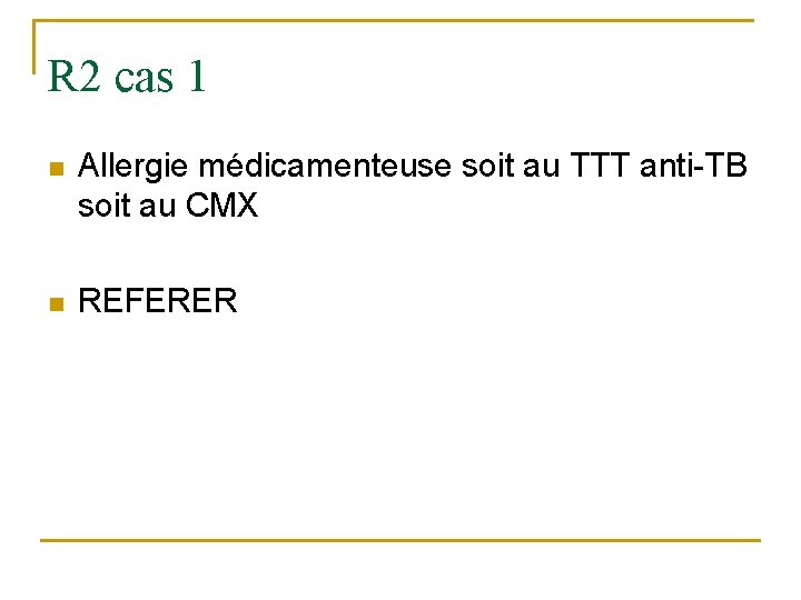 R 2 cas 1 n Allergie médicamenteuse soit au TTT anti-TB soit au CMX