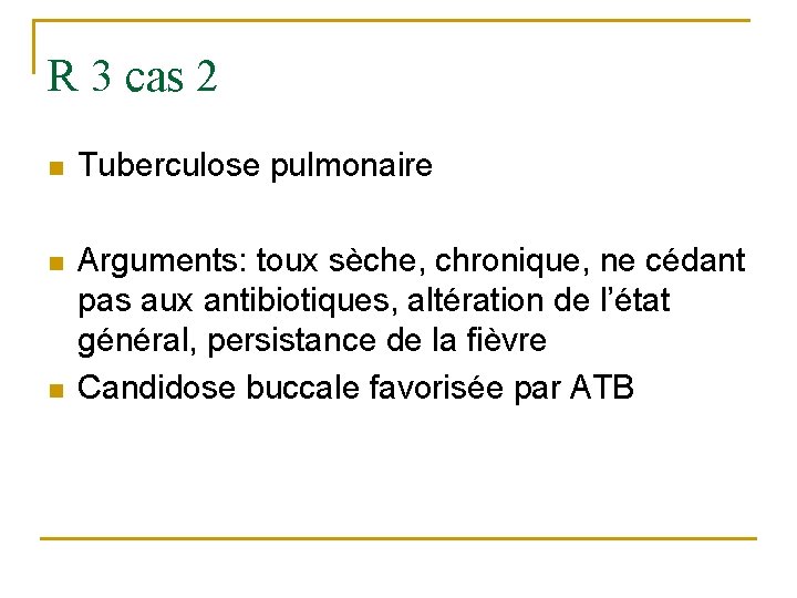 R 3 cas 2 n Tuberculose pulmonaire n Arguments: toux sèche, chronique, ne cédant
