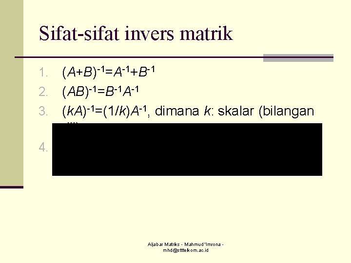 Sifat-sifat invers matrik (A+B)-1=A-1+B-1 2. (AB)-1=B-1 A-1 3. (k. A)-1=(1/k)A-1, dimana k: skalar (bilangan