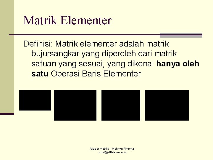 Matrik Elementer Definisi: Matrik elementer adalah matrik bujursangkar yang diperoleh dari matrik satuan yang