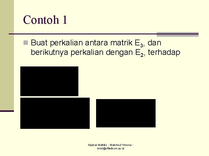 Contoh 1 n Buat perkalian antara matrik E 3, dan berikutnya perkalian dengan E