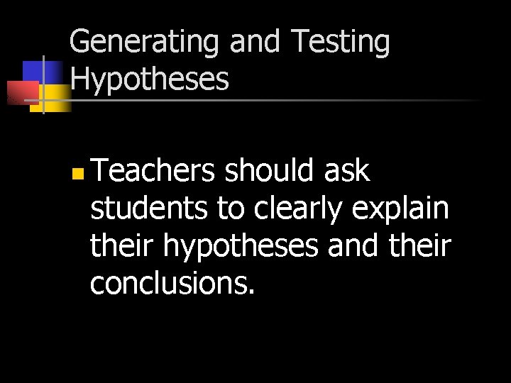 Generating and Testing Hypotheses n Teachers should ask students to clearly explain their hypotheses