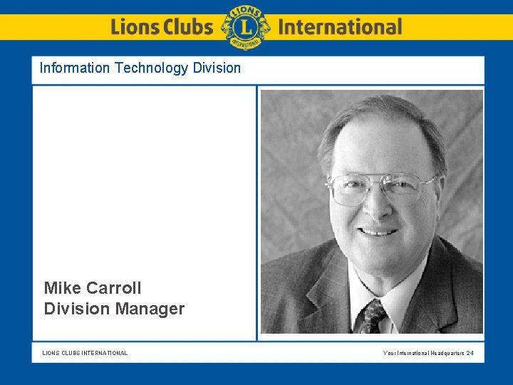 Information Technology Division Mike Carroll Division Manager LIONS CLUBS INTERNATIONAL Your International Headquarters 24