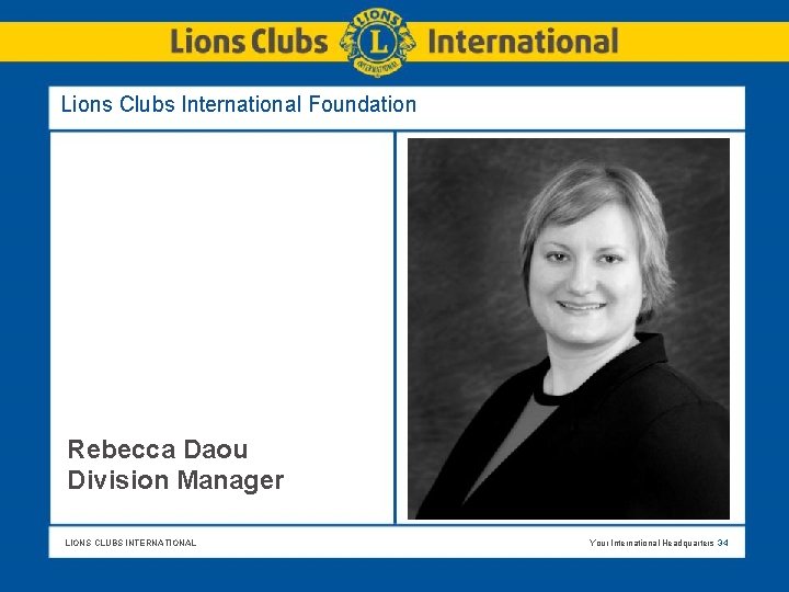 Lions Clubs International Foundation Rebecca Daou Division Manager LIONS CLUBS INTERNATIONAL Your International Headquarters