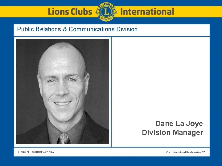 Public Relations & Communications Division Dane La Joye Division Manager LIONS CLUBS INTERNATIONAL Your