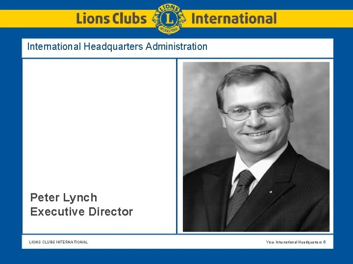 International Headquarters Administration Peter Lynch Executive Director LIONS CLUBS INTERNATIONAL Your International Headquarters 5