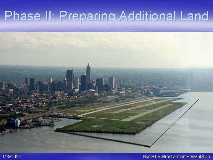 Phase II: Preparing Additional Land 11/9/2020 Burke Lakefront Airport Presentation 