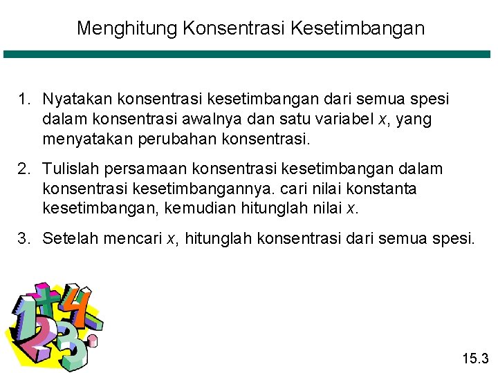 Menghitung Konsentrasi Kesetimbangan 1. Nyatakan konsentrasi kesetimbangan dari semua spesi dalam konsentrasi awalnya dan