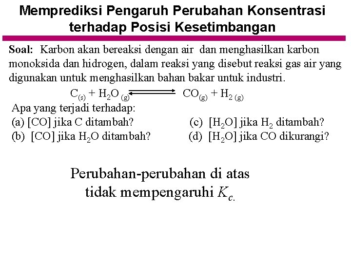 Memprediksi Pengaruh Perubahan Konsentrasi terhadap Posisi Kesetimbangan Soal: Karbon akan bereaksi dengan air dan