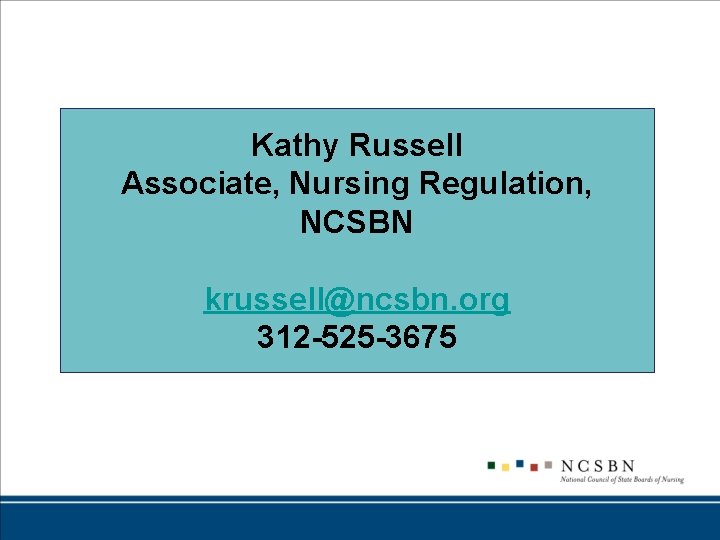 Kathy Russell Associate, Nursing Regulation, NCSBN krussell@ncsbn. org 312 -525 -3675 