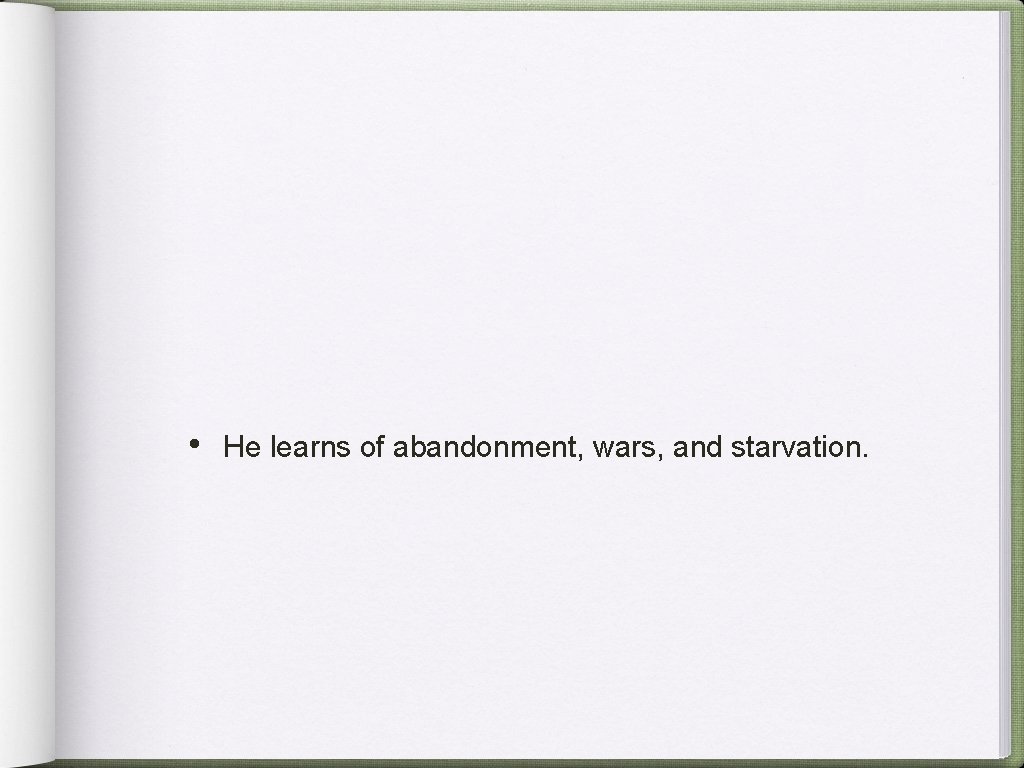  • He learns of abandonment, wars, and starvation. 