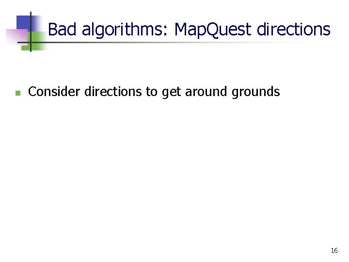 Bad algorithms: Map. Quest directions n Consider directions to get around grounds 16 