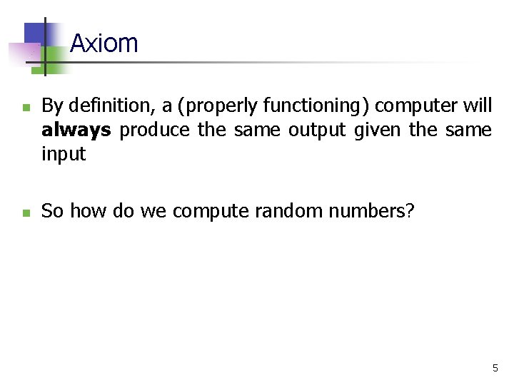 Axiom n n By definition, a (properly functioning) computer will always produce the same