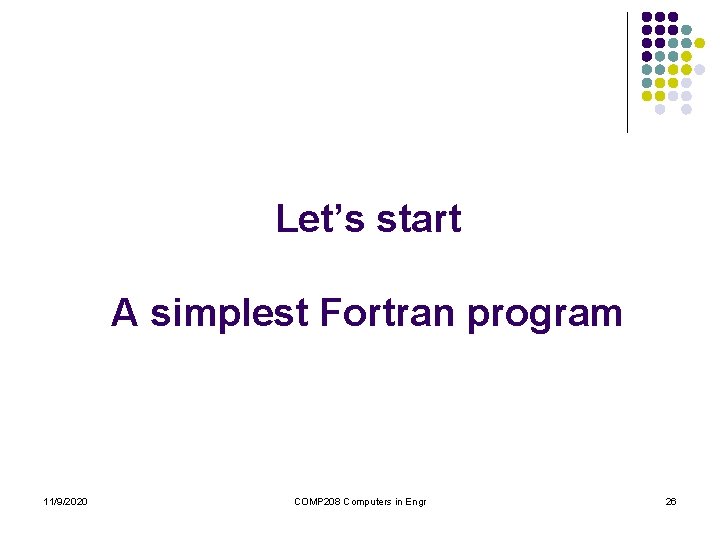 Let’s start A simplest Fortran program 11/9/2020 COMP 208 Computers in Engr 26 Let’s start A simplest Fortran program 11/9/2020 COMP 208 Computers in Engr 26
