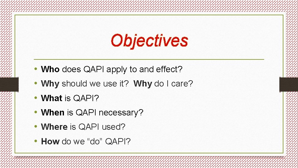 Objectives • • • Who does QAPI apply to and effect? Why should we