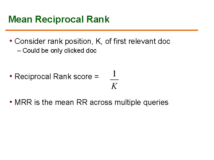 Mean Reciprocal Rank • Consider rank position, K, of first relevant doc – Could