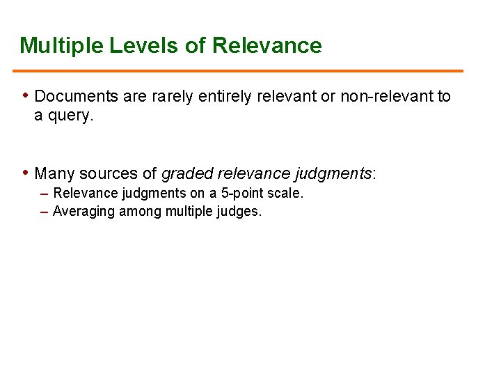 Multiple Levels of Relevance • Documents are rarely entirely relevant or non-relevant to a