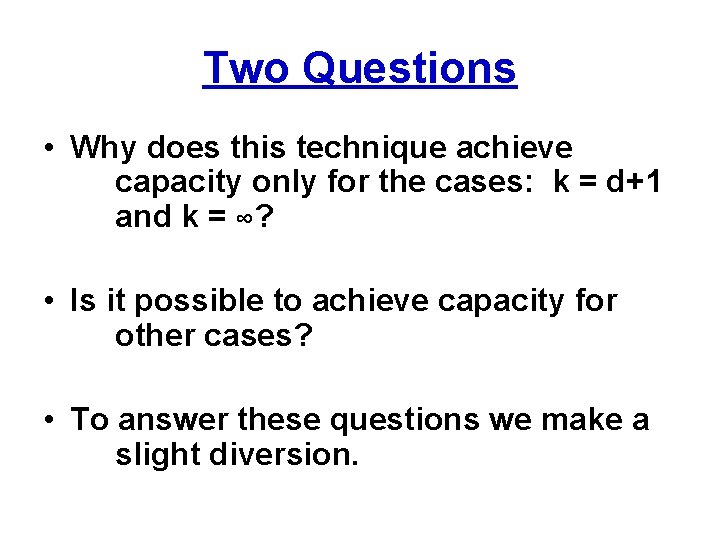 Two Questions • Why does this technique achieve capacity only for the cases: k