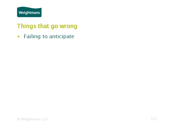 Things that go wrong ▪ Failing to anticipate © Weightmans LLP 120 