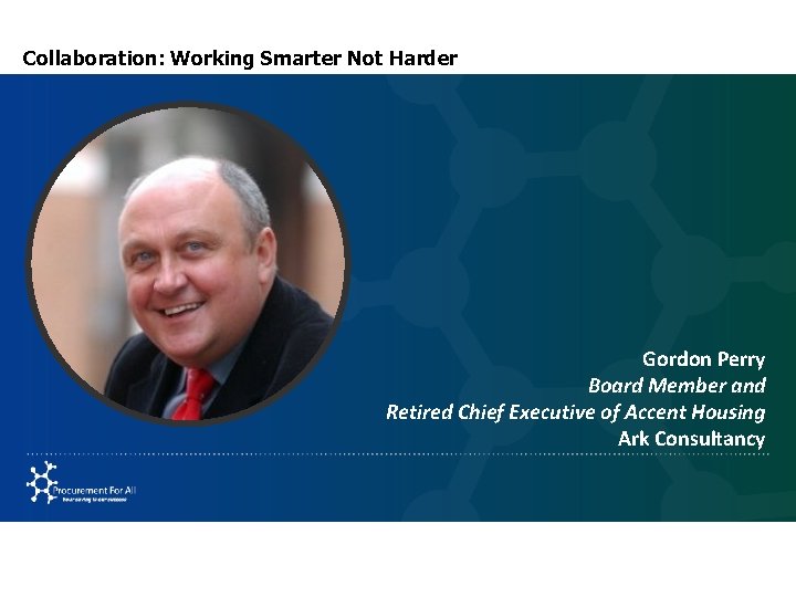 Collaboration: Working Smarter Not Harder Gordon Perry Board Member and Retired Chief Executive of