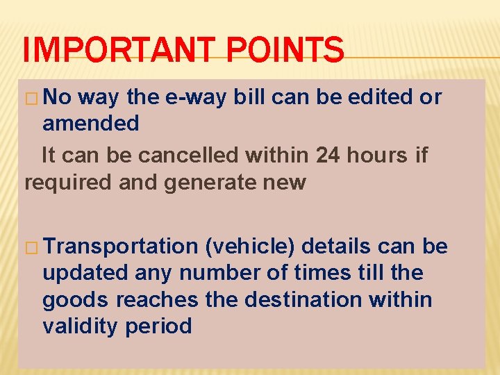 IMPORTANT POINTS � No way the e-way bill can be edited or amended It